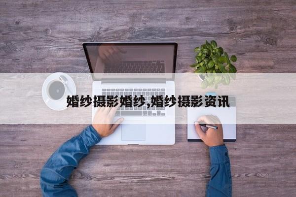 婚纱摄影婚纱,婚纱摄影资讯
