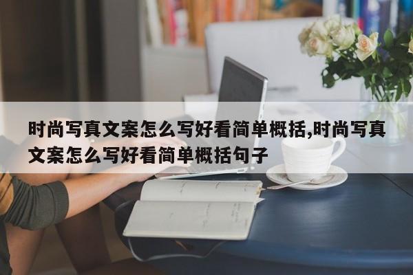时尚写真文案怎么写好看简单概括,时尚写真文案怎么写好看简单概括句子
