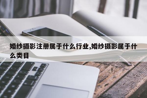 婚纱摄影注册属于什么行业,婚纱摄影属于什么类目