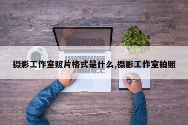 摄影工作室照片格式是什么,摄影工作室拍照