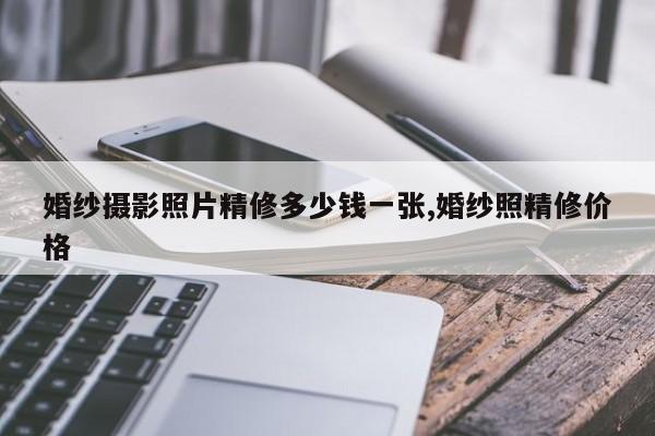 婚纱摄影照片精修多少钱一张,婚纱照精修价格