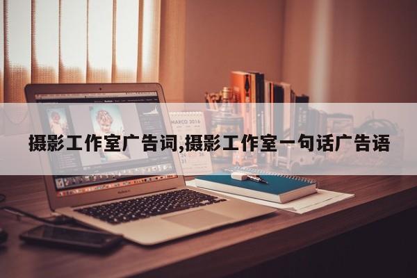 摄影工作室广告词,摄影工作室一句话广告语