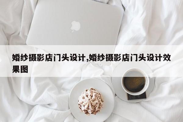 婚纱摄影店门头设计,婚纱摄影店门头设计效果图