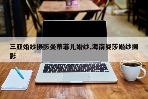 三亚婚纱摄影曼蒂菲儿婚纱,海南曼莎婚纱摄影