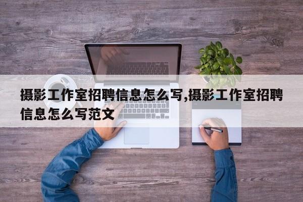 摄影工作室招聘信息怎么写,摄影工作室招聘信息怎么写范文