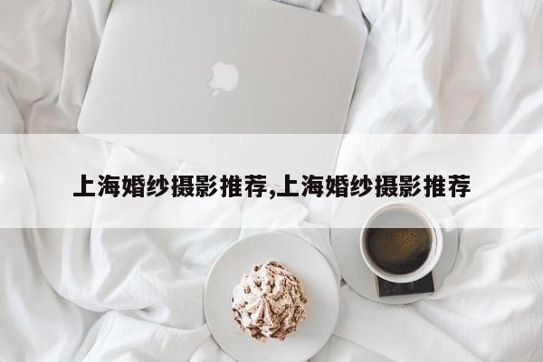 上海婚纱摄影推荐,上海婚纱摄影推荐