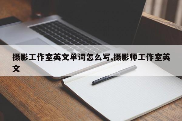 摄影工作室英文单词怎么写,摄影师工作室英文