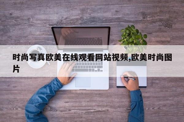 时尚写真欧美在线观看网站视频,欧美时尚图片